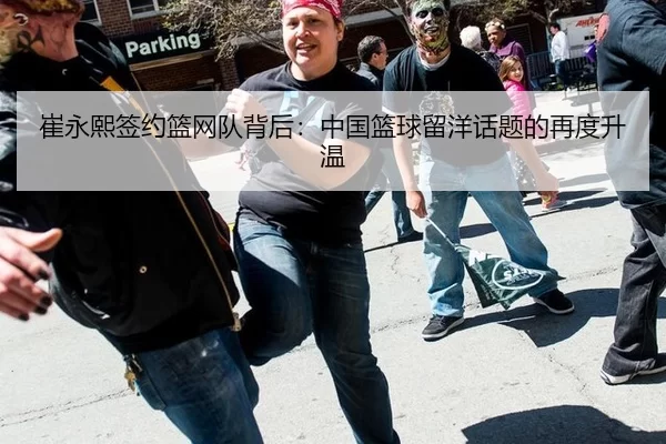 崔永熙签约篮网队背后：中国篮球留洋话题的再度升温